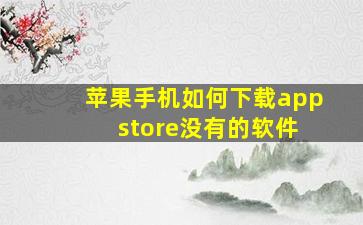 苹果手机如何下载app store没有的软件